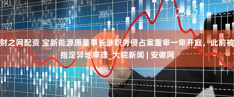 财之网配资 宝新能源原董事长涉职务侵占案重审一审开庭，此前被指定异地审理_大皖新闻 | 安徽网