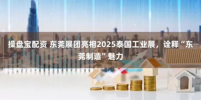 操盘宝配资 东莞展团亮相2025泰国工业展，诠释“东莞制造”魅力