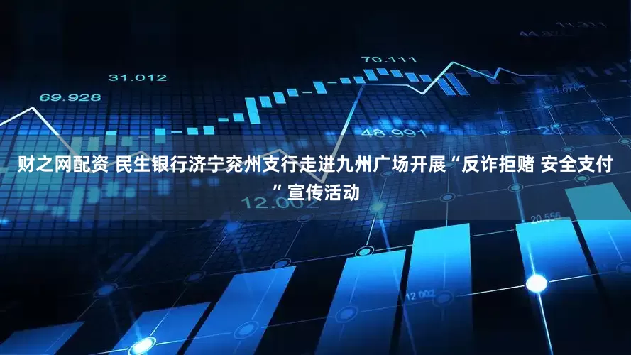 财之网配资 民生银行济宁兖州支行走进九州广场开展“反诈拒赌 安全支付”宣传活动
