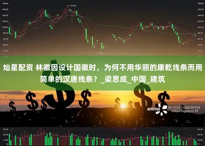 灿星配资 林徽因设计国徽时，为何不用华丽的康乾线条而用简单的汉唐线条？_梁思成_中国_建筑