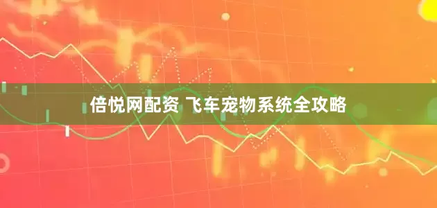 倍悦网配资 飞车宠物系统全攻略