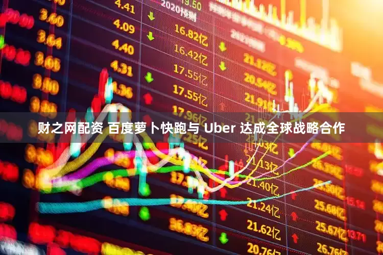 财之网配资 百度萝卜快跑与 Uber 达成全球战略合作