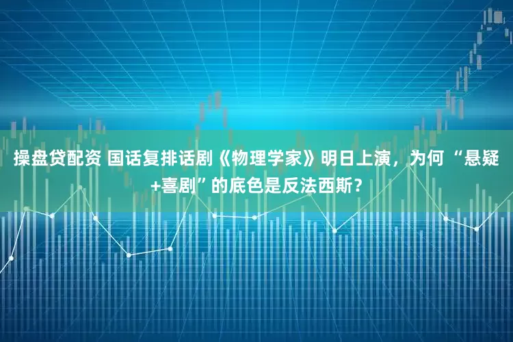 操盘贷配资 国话复排话剧《物理学家》明日上演，为何 “悬疑+喜剧”的底色是反法西斯？
