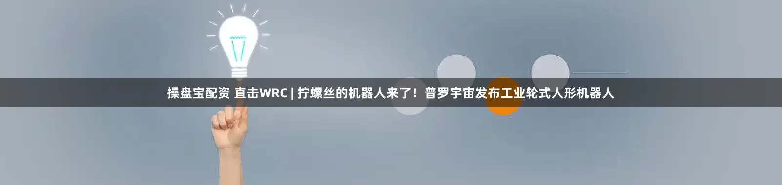 操盘宝配资 直击WRC | 拧螺丝的机器人来了！普罗宇宙发布工业轮式人形机器人