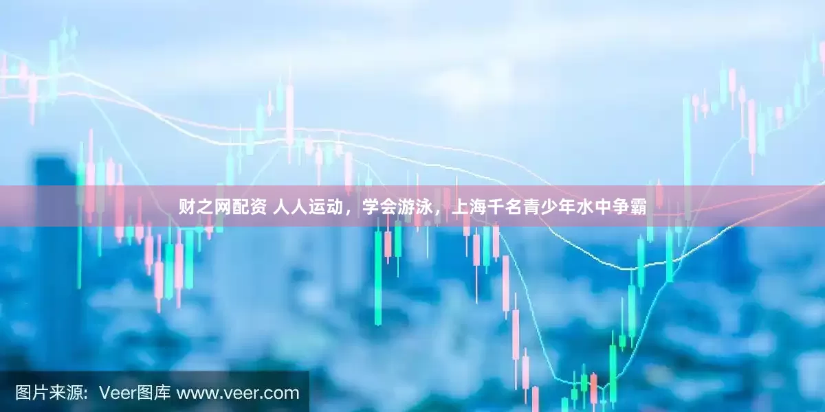 财之网配资 人人运动，学会游泳，上海千名青少年水中争霸