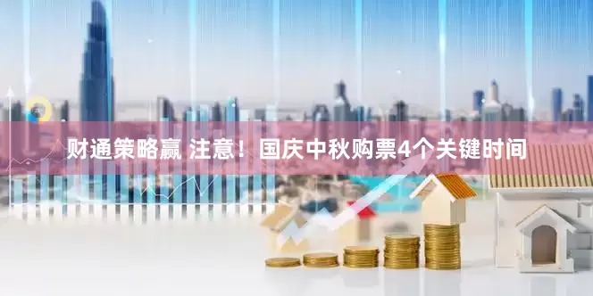 财通策略赢 注意！国庆中秋购票4个关键时间