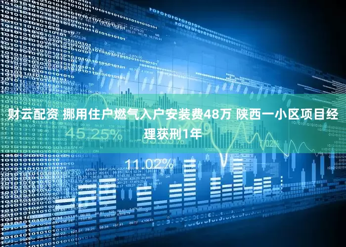 财云配资 挪用住户燃气入户安装费48万 陕西一小区项目经理获刑1年