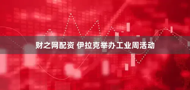 财之网配资 伊拉克举办工业周活动