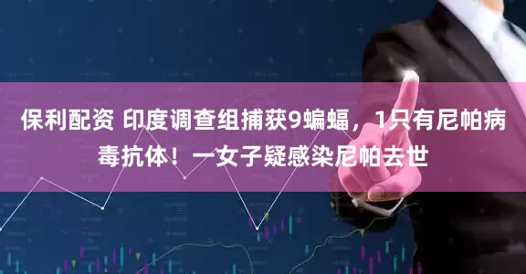 保利配资 印度调查组捕获9蝙蝠，1只有尼帕病毒抗体！一女子疑感染尼帕去世