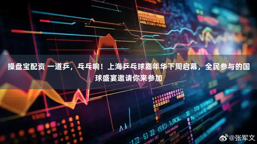 操盘宝配资 一道乒，乓乓响！上海乒乓球嘉年华下周启幕，全民参与的国球盛宴邀请你来参加
