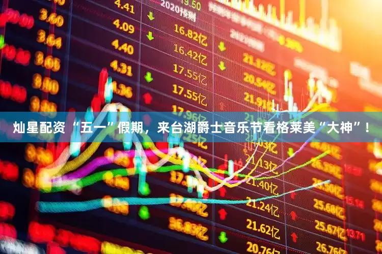 灿星配资 “五一”假期，来台湖爵士音乐节看格莱美“大神”！