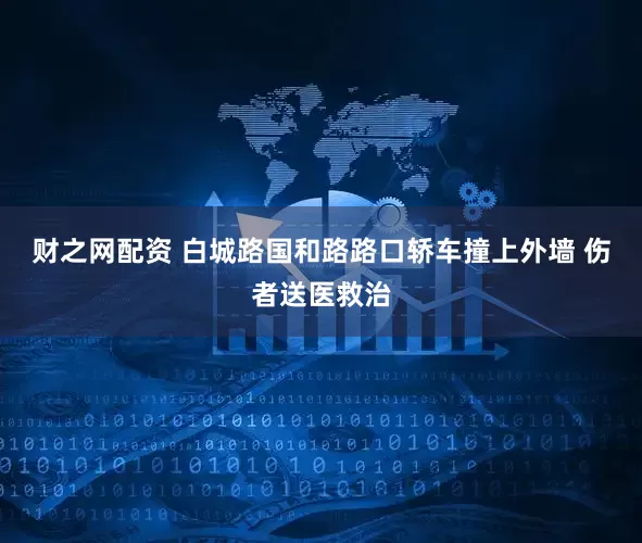 财之网配资 白城路国和路路口轿车撞上外墙 伤者送医救治