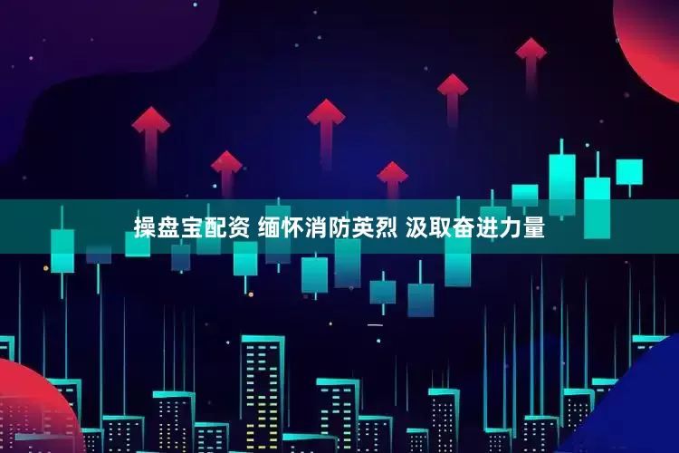 操盘宝配资 缅怀消防英烈 汲取奋进力量